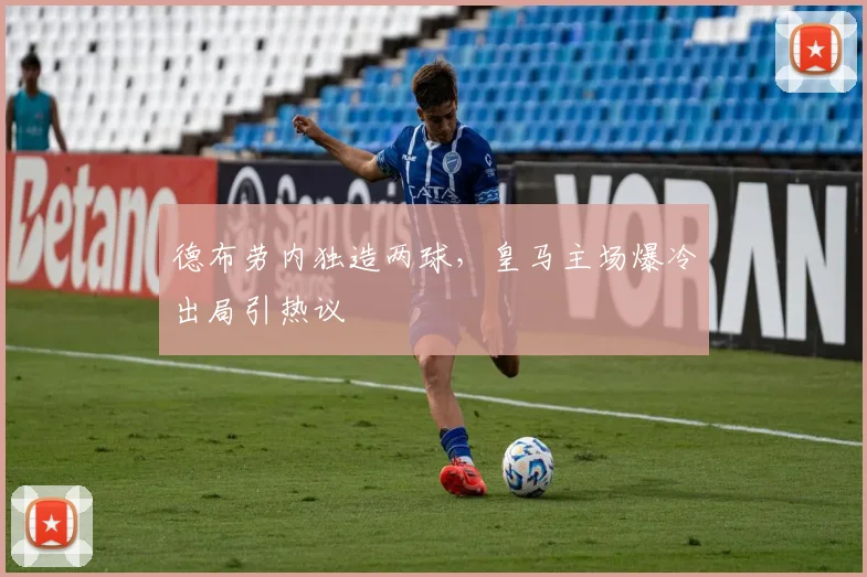 德布劳内独造两球,皇马主场爆冷出局引热议