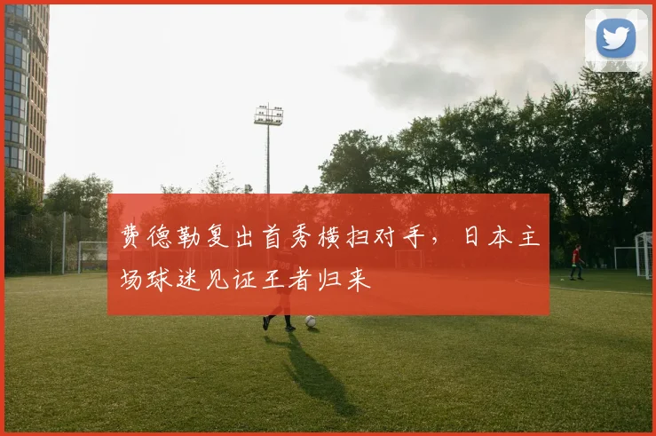 费德勒复出首秀横扫对手,日本主场球迷见证王者归来